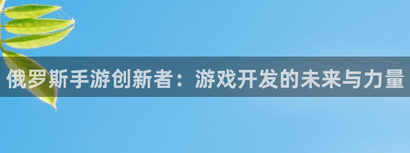巅峰国际登陆：俄罗斯手游创新者：游戏开发的未来与力量