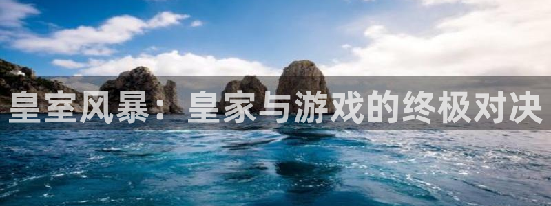 巅峰国际首页：皇室风暴：皇家与游戏的终极对决