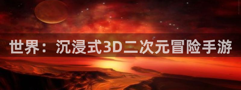 巅峰国际平台：世界：沉浸式3D二次元冒险手游