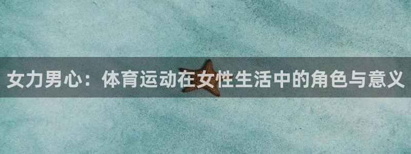 3377体育app下载安装：女力男心：体育运动在女性生活中的角色与意义