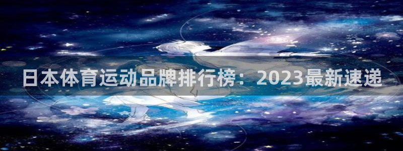 3377体育官网入口下载最新：日本体育运动品牌排行榜：2023最新速递