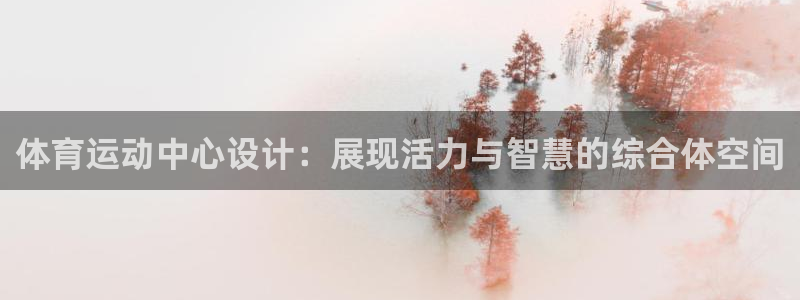 3377体育官网下载：体育运动中心设计：展现活力与智慧的综合体空间